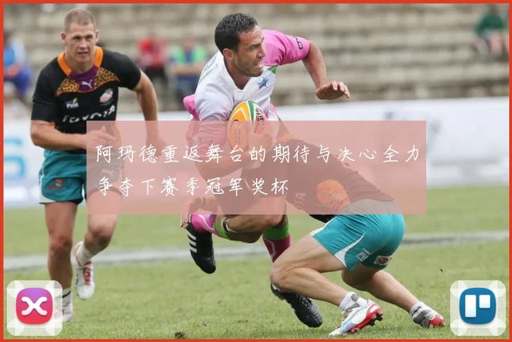 阿玛德重返舞台的期待与决心全力争夺下赛季冠军奖杯