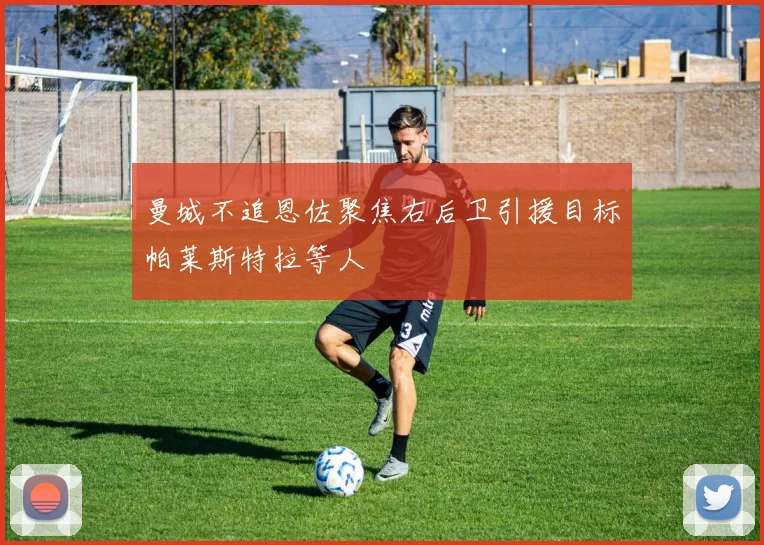 曼城不追恩佐聚焦右后卫引援目标帕莱斯特拉等人