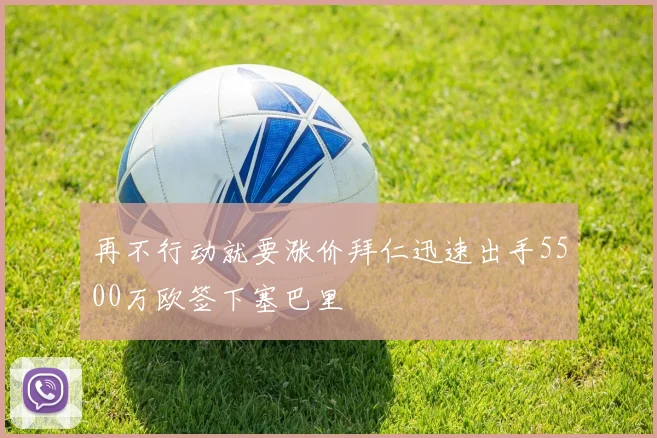 再不行动就要涨价拜仁迅速出手5500万欧签下塞巴里