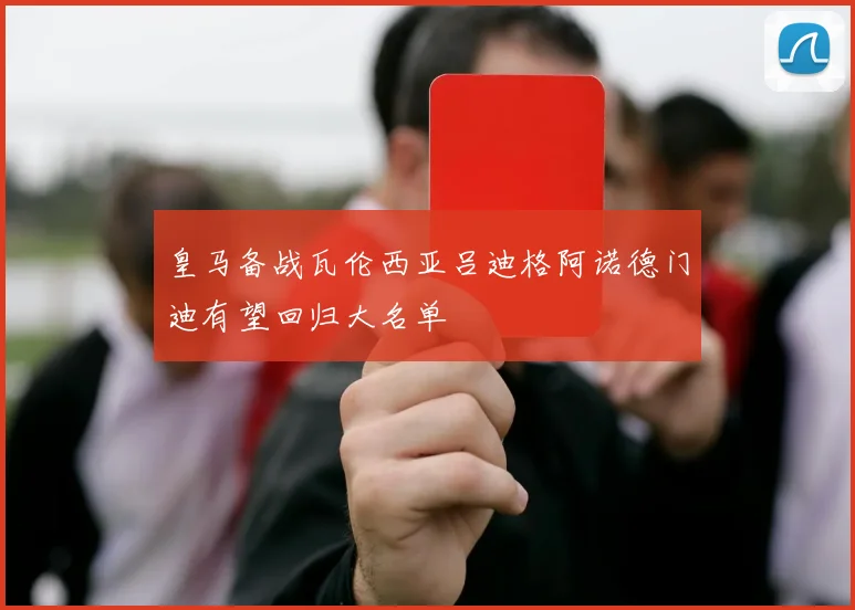 皇马备战瓦伦西亚吕迪格阿诺德门迪有望回归大名单