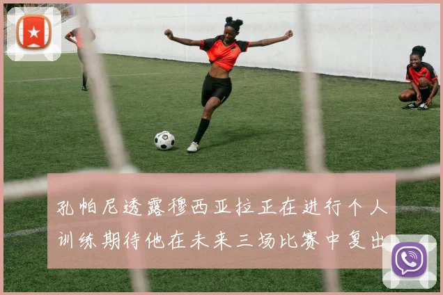 孔帕尼透露穆西亚拉正在进行个人训练期待他在未来三场比赛中复出