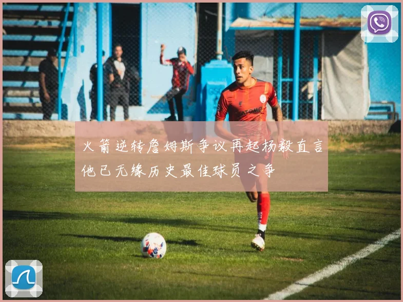 火箭逆转詹姆斯争议再起杨毅直言他已无缘历史最佳球员之争