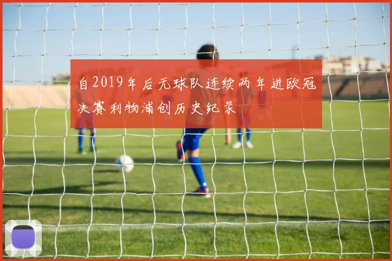 自2019年后无球队连续两年进欧冠决赛利物浦创历史纪录