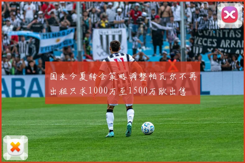 国米今夏转会策略调整帕瓦尔不再出租只求1000万至1500万欧出售
