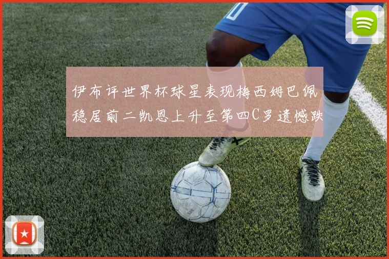 伊布评世界杯球星表现梅西姆巴佩稳居前二凯恩上升至第四C罗遗憾跌出前十